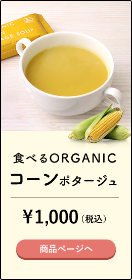 食べるORGANIC コーンポタージュ ¥1,000（税込）