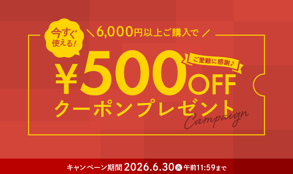 6,000円（税込）以上ご購入時で今すぐ使える「500円OFFクーポン」プレゼント！