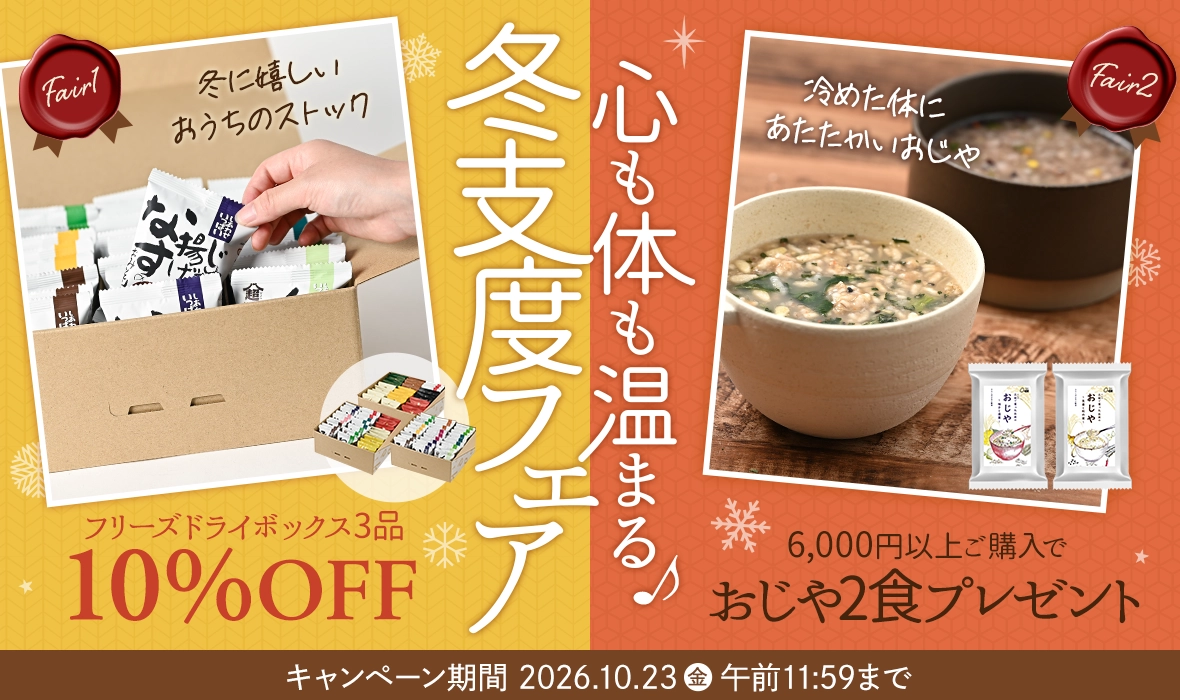 【冬支度フェア】6,000円以上ご購入で、おじや2食プレゼント&フリーズドライボックス3品10％OFF キャンペーン期間は2026年10月23日（金）まで！