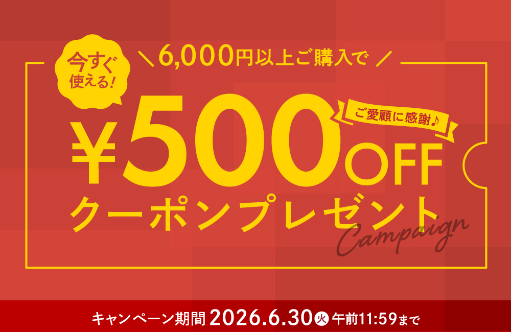 6,000円（税込）以上ご購入時で今すぐ使える「500円OFFクーポン」プレゼント！