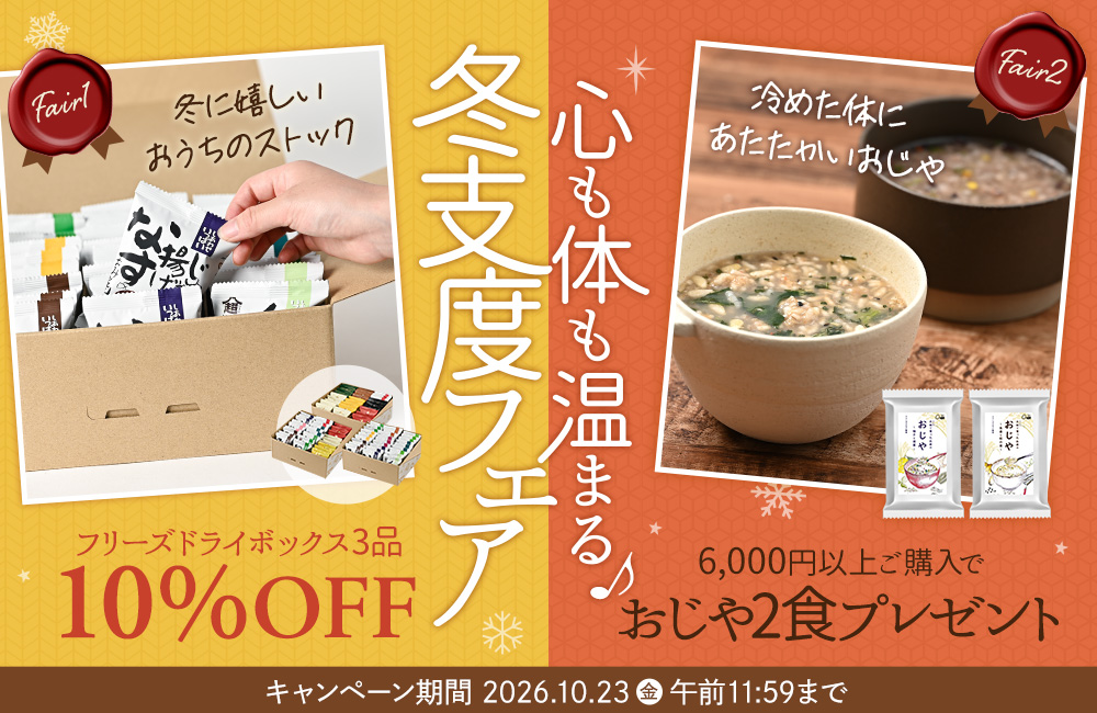 6,000円以上ご購入で、おじや2食プレゼント&フリーズドライボックス3品10％OFF キャンペーン期間は2026年10月23日（金）まで！