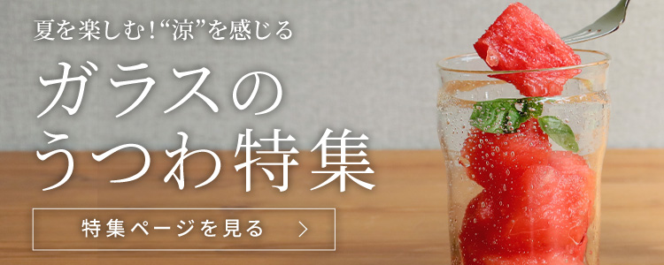 夏を楽しむ!“涼”を感じるガラスのうつわ特集ページを見る