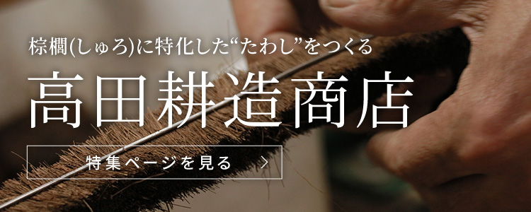 棕櫚(しゅろ)に特化した“たわし”をつくる 高田耕造商店の特集ページを見る