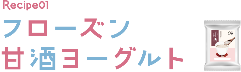 Recipe01 フローズン甘酒ヨーグルト　甘酒の優しい甘みと、ヨーグルト、フルーツの酸味がマッチ！フレッシュさもあって食べやすいです。
