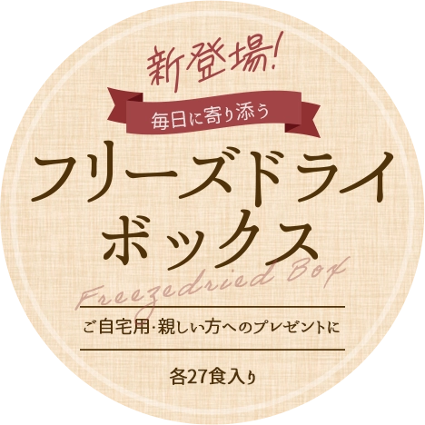 ご自宅用に、親しい方へのプレゼントに。毎日に寄り添うフリーズドライボックス