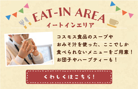 イートインエリア コスモス食品のスープやおみそ汁を使った、ここでしか食べられないメニューをご用意!お団子やハーブティーも!
