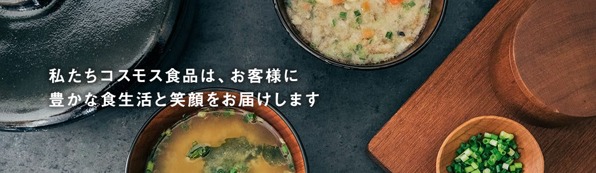 私たちコスモス食品は、お客様に豊かな食生活と笑顔をお届けします