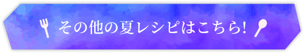その他の夏レシピはこちら!